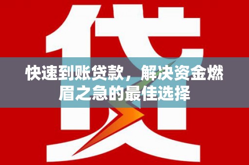 白朗快速到账贷款，解决资金燃眉之急的最佳选择