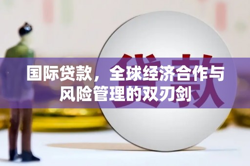 白朗国际贷款，全球经济合作与风险管理的双刃剑