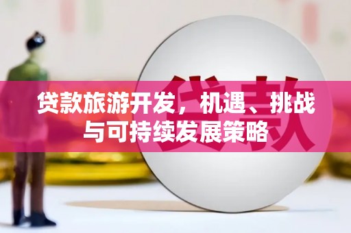 白朗贷款旅游开发，机遇、挑战与可持续发展策略