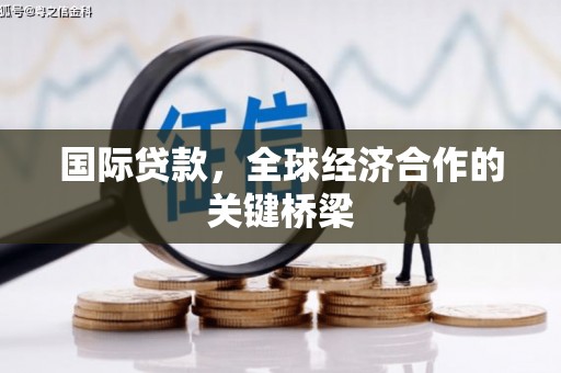 白朗国际贷款，全球经济合作的关键桥梁