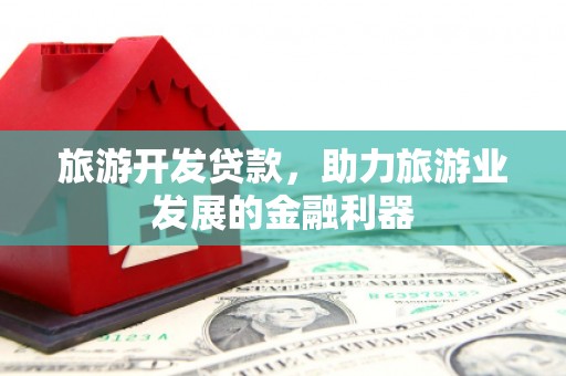 白朗旅游开发贷款，助力旅游业发展的金融利器
