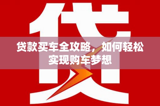白朗贷款买车全攻略，如何轻松实现购车梦想