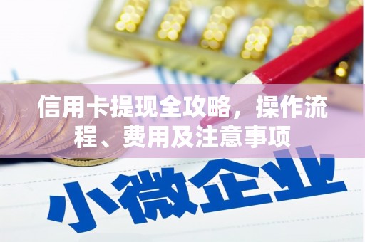白朗信用卡提现全攻略，操作流程、费用及注意事项