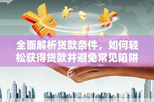 白朗全面解析贷款条件，如何轻松获得贷款并避免常见陷阱