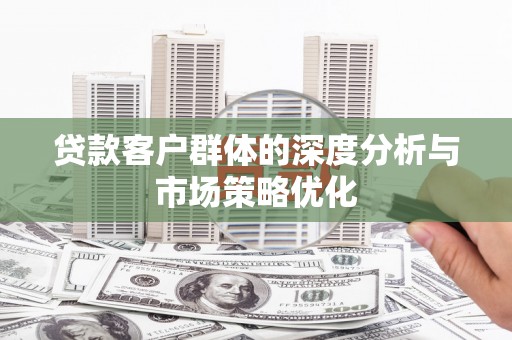 白朗贷款客户群体的深度分析与市场策略优化