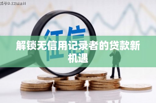 白朗解锁无信用记录者的贷款新机遇