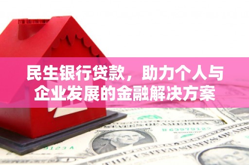 白朗民生银行贷款，助力个人与企业发展的金融解决方案