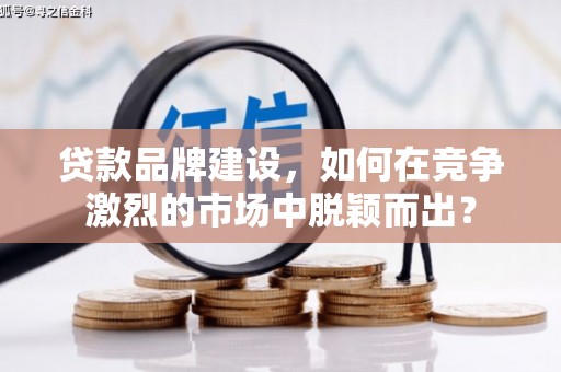 白朗贷款品牌建设，如何在竞争激烈的市场中脱颖而出？