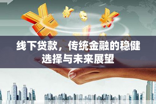 白朗线下贷款，传统金融的稳健选择与未来展望