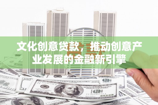 白朗文化创意贷款，推动创意产业发展的金融新引擎