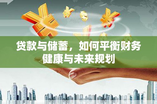 白朗贷款与储蓄，如何平衡财务健康与未来规划