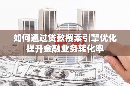 白朗如何通过贷款搜索引擎优化提升金融业务转化率