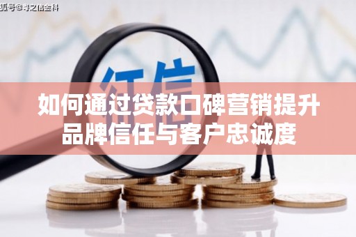 白朗如何通过贷款口碑营销提升品牌信任与客户忠诚度