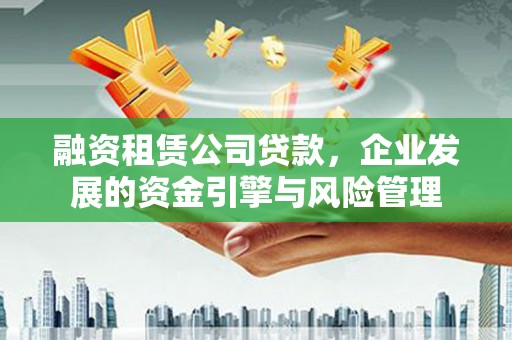 白朗融资租赁公司贷款，企业发展的资金引擎与风险管理