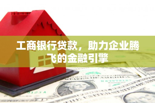 白朗工商银行贷款，助力企业腾飞的金融引擎