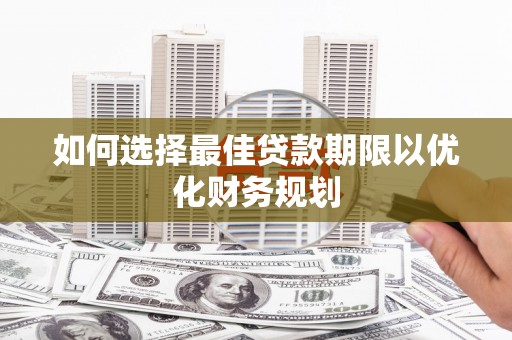 白朗如何选择最佳贷款期限以优化财务规划