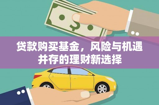 白朗贷款购买基金，风险与机遇并存的理财新选择