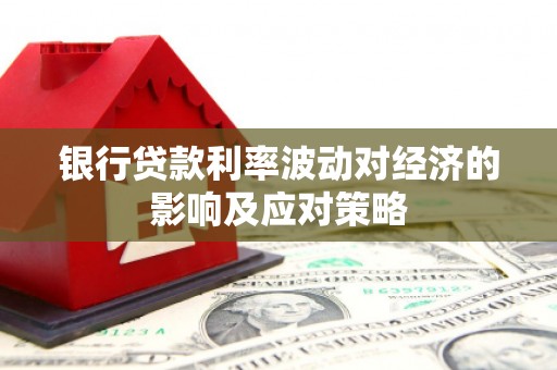 白朗银行贷款利率波动对经济的影响及应对策略