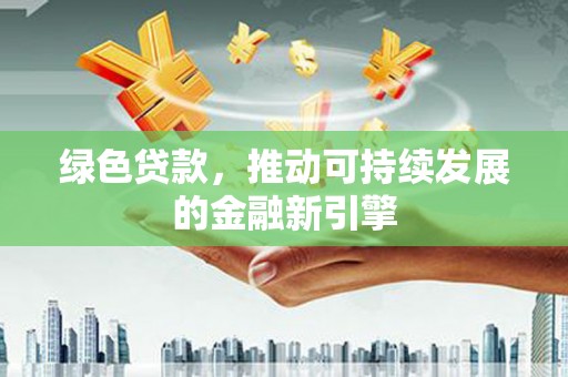 白朗绿色贷款，推动可持续发展的金融新引擎