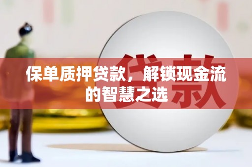 白朗保单质押贷款，解锁现金流的智慧之选
