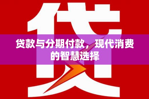白朗贷款与分期付款，现代消费的智慧选择