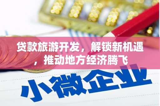 白朗贷款旅游开发，解锁新机遇，推动地方经济腾飞