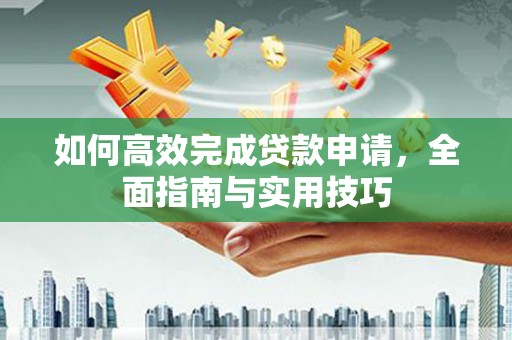 白朗如何高效完成贷款申请，全面指南与实用技巧
