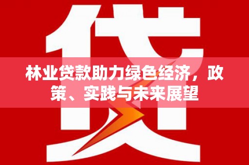 白朗林业贷款助力绿色经济，政策、实践与未来展望