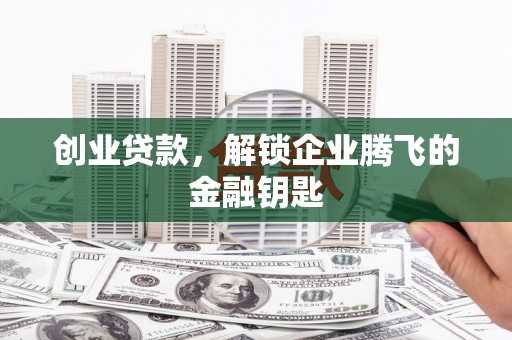 白朗创业贷款，解锁企业腾飞的金融钥匙