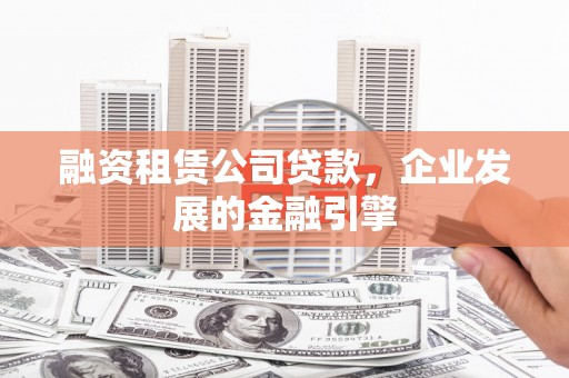 白朗融资租赁公司贷款，企业发展的金融引擎
