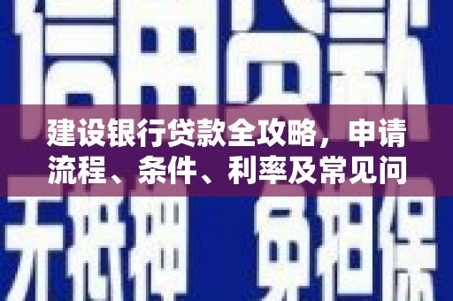 白朗建设银行贷款全攻略，申请流程、条件、利率及常见问题解答
