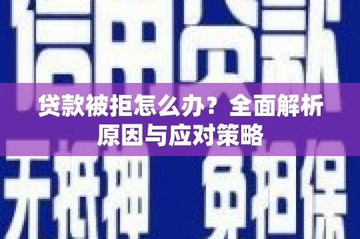 白朗贷款被拒怎么办？全面解析原因与应对策略