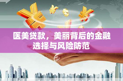 白朗医美贷款，美丽背后的金融选择与风险防范