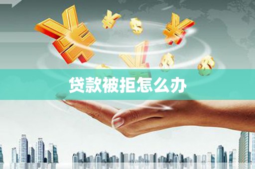 白朗贷款被拒怎么办
